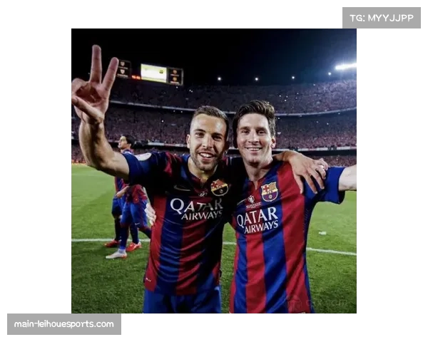 阿尔巴深情告别绿茵生涯 感谢与梅西并肩作战的荣耀时光